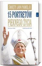 ŚWIĘTY JAN PAWEŁ II 15 PORTRETÓW PIEKKNEGO ŻYCIA TW