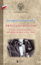 ZWYCZAJNY BOHATER ŻYCIE I DZIAŁALNOŚĆ HENRYKA BĄKA 1930-1998 TW